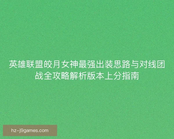 英雄联盟皎月女神最强出装思路与对线团战全攻略解析版本上分指南